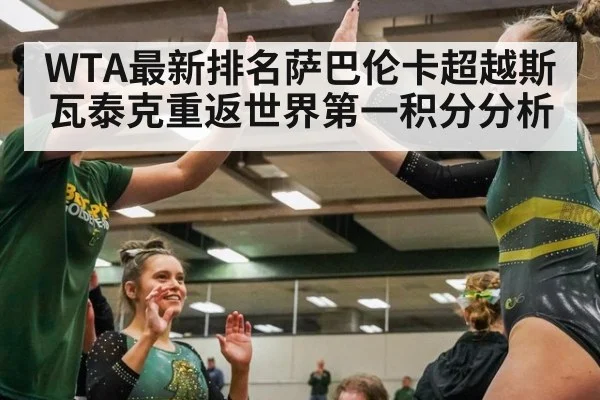 WTA最新排名萨巴伦卡超越斯瓦泰克重返世界第一积分分析