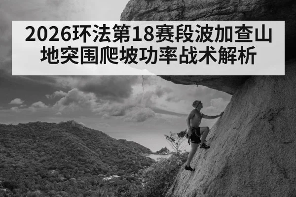 2026环法第18赛段波加查山地突围爬坡功率战术解析