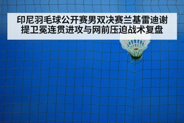 印尼羽毛球公开赛男双决赛兰基雷迪谢提卫冕连贯进攻与网前压迫战术复盘
