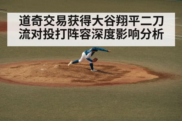 道奇交易获得大谷翔平二刀流对投打阵容深度影响分析