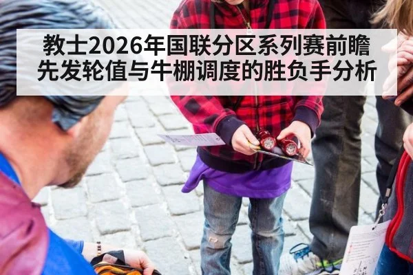 教士2026年国联分区系列赛前瞻 先发轮值与牛棚调度的胜负手分析