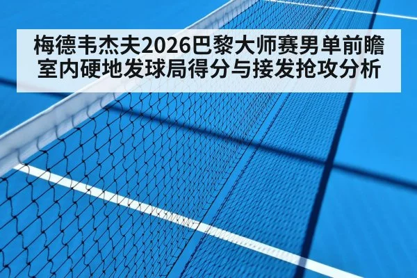 梅德韦杰夫2026巴黎大师赛男单前瞻 室内硬地发球局得分与接发抢攻分析